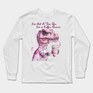 I'm Not A Tea-Rex I'm A Coffee saurus Long Sleeve T-Shirt